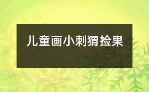 兒童畫：小刺猬撿果