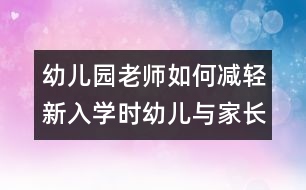 幼兒園老師如何減輕新入學(xué)時(shí)幼兒與家長的焦慮心情