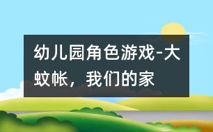幼兒園角色游戲-大蚊帳，我們的家
