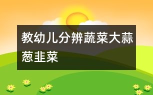 教幼兒分辨蔬菜：大蒜、蔥、韭菜