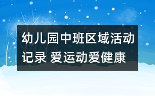 幼兒園中班區(qū)域活動(dòng)記錄 愛(ài)運(yùn)動(dòng)愛(ài)健康