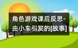 角色游戲課后反思-由小車(chē)引發(fā)的[故事]