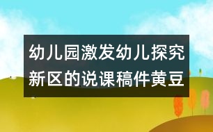 幼兒園激發(fā)幼兒探究新區(qū)的說(shuō)課稿件：黃豆的故事（原創(chuàng)）