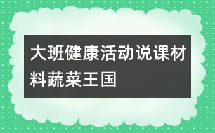 大班健康活動(dòng)說課材料：蔬菜王國