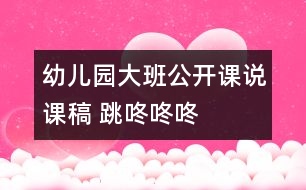 幼兒園大班公開(kāi)課說(shuō)課稿 跳咚咚咚