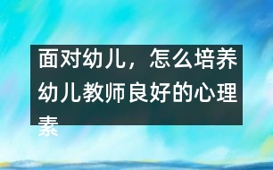 面對幼兒，怎么培養(yǎng)幼兒教師良好的心理素質（原創(chuàng)）