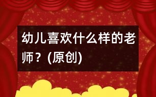幼兒喜歡什么樣的老師？(原創(chuàng))