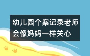 幼兒園個案記錄：老師會像媽媽一樣關(guān)心、愛護她