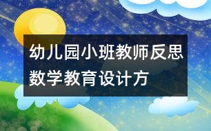 幼兒園小班教師反思——數(shù)學教育設(shè)計方案