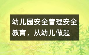 幼兒園安全管理：安全教育，從幼兒做起