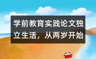 學(xué)前教育實(shí)踐論文：獨(dú)立生活，從兩歲開始