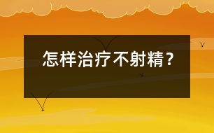 怎樣治療不射精？