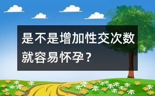 是不是增加性交次數(shù)就容易懷孕？