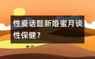 性愛話題:新婚蜜月談性保???