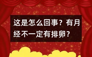 這是怎么回事？有月經(jīng)不一定有排卵？