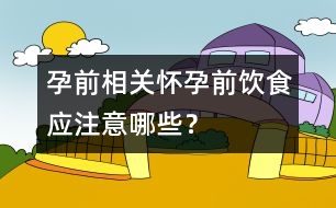孕前相關(guān)：懷孕前飲食應(yīng)注意哪些？