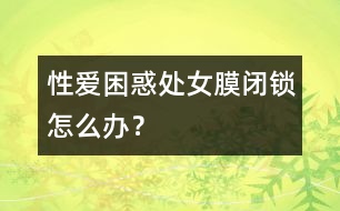 性愛困惑：處女膜閉鎖怎么辦？