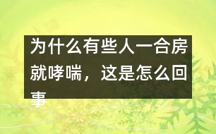 為什么有些人一合房就哮喘，這是怎么回事？