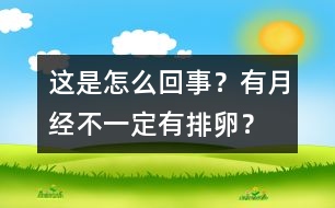 這是怎么回事？有月經(jīng)不一定有排卵？