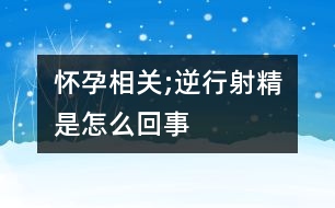 懷孕相關(guān);逆行射精是怎么回事
