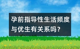 孕前指導：性生活頻度與優(yōu)生有關系嗎？