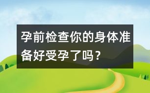 孕前檢查：你的身體準備好受孕了嗎？