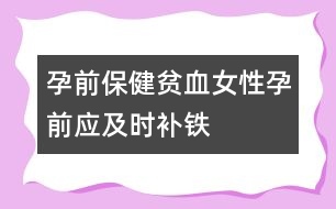孕前保健：貧血女性孕前應(yīng)及時(shí)補(bǔ)鐵