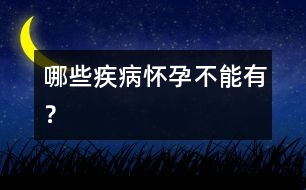 哪些疾病懷孕不能有？