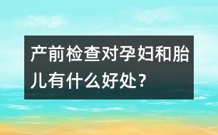 產(chǎn)前檢查對孕婦和胎兒有什么好處？