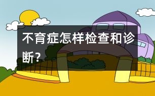 不育癥怎樣檢查和診斷？