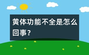 黃體功能不全是怎么回事？
