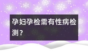 孕婦孕檢需有性病檢測？