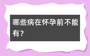 哪些病在懷孕前不能有？