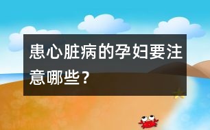 患心臟病的孕婦要注意哪些？