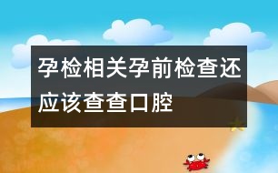孕檢相關：孕前檢查還應該查查口腔