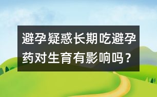 避孕疑惑：長(zhǎng)期吃避孕藥對(duì)生育有影響嗎？