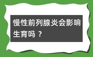 慢性前列腺炎會影響生育嗎 ？