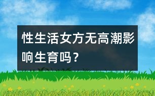 性生活女方無(wú)高潮影響生育嗎？
