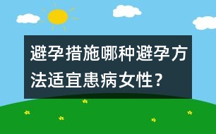 避孕措施：哪種避孕方法適宜患病女性？