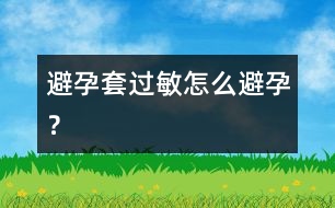 避孕套過(guò)敏怎么避孕？