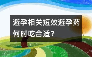避孕相關(guān)：短效避孕藥何時(shí)吃合適？