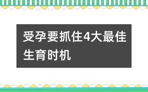 受孕要抓住4大最佳生育時(shí)機(jī)