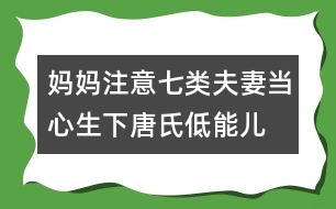 媽媽注意：七類夫妻當心生下唐氏低能兒