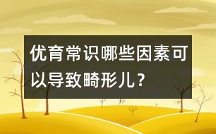 優(yōu)育常識：哪些因素可以導(dǎo)致畸形兒？