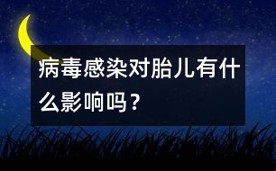 病毒感染對(duì)胎兒有什么影響嗎？