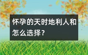 懷孕的天時、地利、人和怎么選擇？