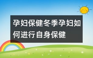 孕婦保?。憾驹袐D如何進(jìn)行自身保健