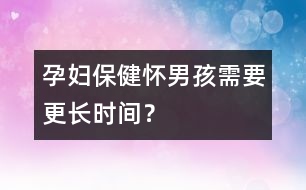 孕婦保?。簯涯泻⑿枰L時間？