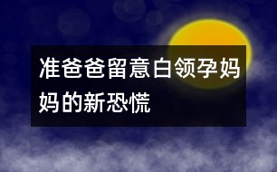 準爸爸留意：白領(lǐng)孕媽媽的新恐慌