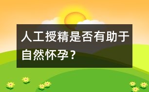 人工授精是否有助于自然懷孕？